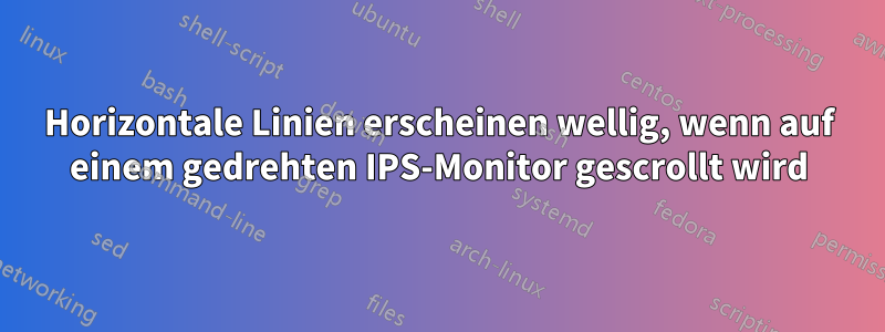 Horizontale Linien erscheinen wellig, wenn auf einem gedrehten IPS-Monitor gescrollt wird