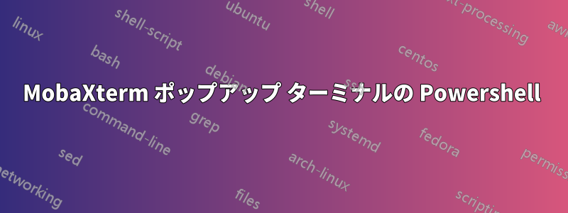 MobaXterm ポップアップ ターミナルの Powershell
