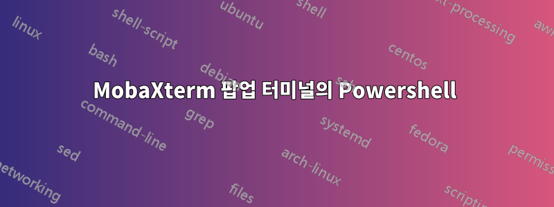 MobaXterm 팝업 터미널의 Powershell