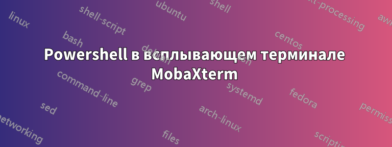 Powershell в всплывающем терминале MobaXterm