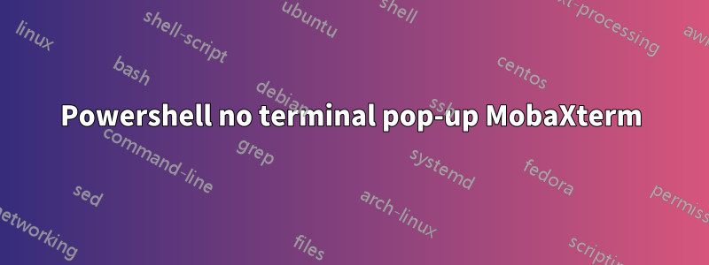 Powershell no terminal pop-up MobaXterm