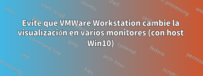 Evite que VMWare Workstation cambie la visualización en varios monitores (con host Win10)