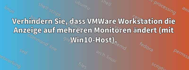 Verhindern Sie, dass VMWare Workstation die Anzeige auf mehreren Monitoren ändert (mit Win10-Host).