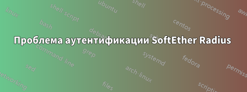 Проблема аутентификации SoftEther Radius