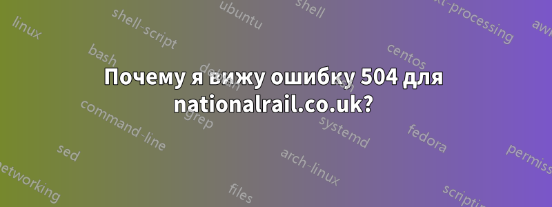 Почему я вижу ошибку 504 для nationalrail.co.uk?