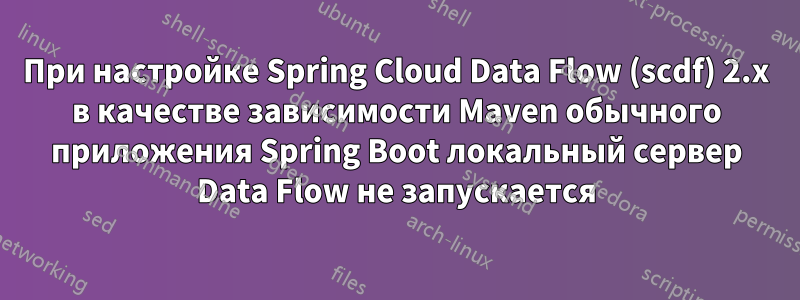 При настройке Spring Cloud Data Flow (scdf) 2.x в качестве зависимости Maven обычного приложения Spring Boot локальный сервер Data Flow не запускается