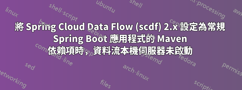 將 Spring Cloud Data Flow (scdf) 2.x 設定為常規 Spring Boot 應用程式的 Maven 依賴項時，資料流本機伺服器未啟動