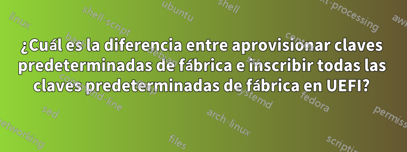 ¿Cuál es la diferencia entre aprovisionar claves predeterminadas de fábrica e inscribir todas las claves predeterminadas de fábrica en UEFI?