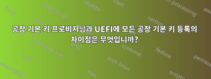 공장 기본 키 프로비저닝과 UEFI에 모든 공장 ​​기본 키 등록의 차이점은 무엇입니까?