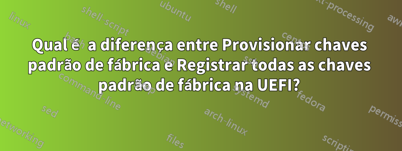 Qual é a diferença entre Provisionar chaves padrão de fábrica e Registrar todas as chaves padrão de fábrica na UEFI?