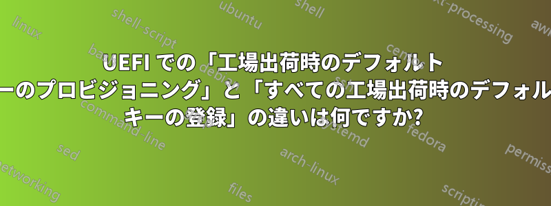 UEFI での「工場出荷時のデフォルト キーのプロビジョニング」と「すべての工場出荷時のデフォルト キーの登録」の違いは何ですか?