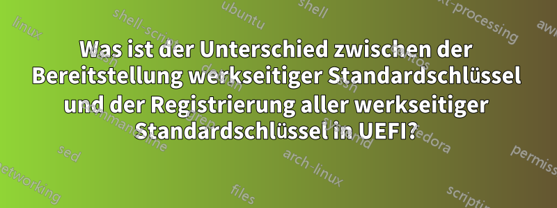 Was ist der Unterschied zwischen der Bereitstellung werkseitiger Standardschlüssel und der Registrierung aller werkseitiger Standardschlüssel in UEFI?