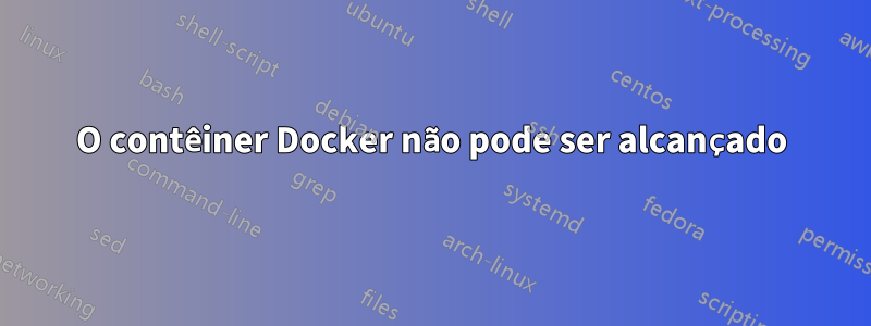 O contêiner Docker não pode ser alcançado