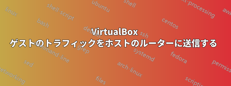 VirtualBox ゲストのトラフィックをホストのルーターに送信する 