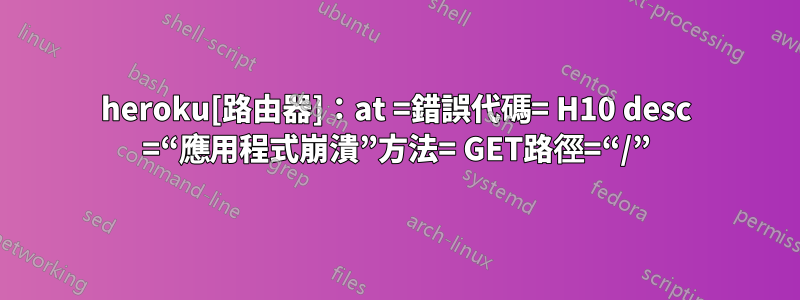 heroku[路由器]：at =錯誤代碼= H10 desc =“應用程式崩潰”方法= GET路徑=“/”