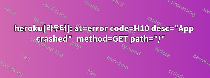 heroku[라우터]: at=error code=H10 desc="App crashed" method=GET path="/" 