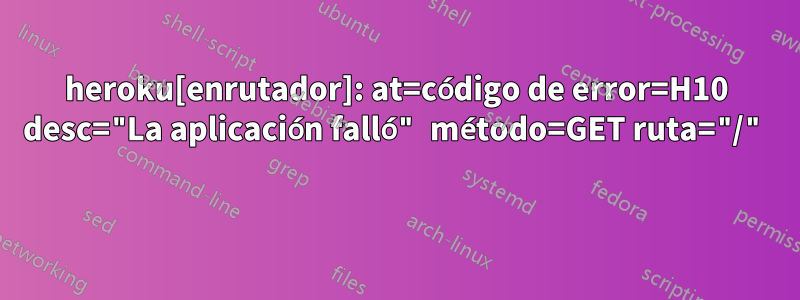 heroku[enrutador]: at=código de error=H10 desc="La aplicación falló" método=GET ruta="/" 