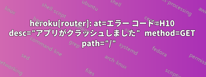 heroku[router]: at=エラー コード=H10 desc="アプリがクラッシュしました" method=GET path="/" 