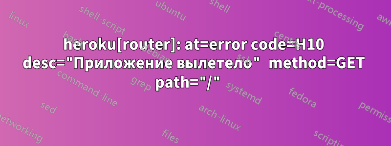 heroku[router]: at=error code=H10 desc="Приложение вылетело" method=GET path="/" 