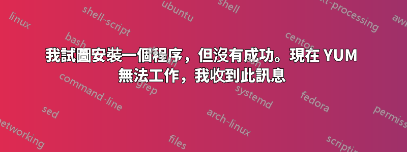 我試圖安裝一個程序，但沒有成功。現在 YUM 無法工作，我收到此訊息