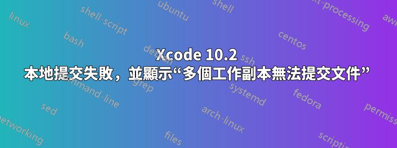 Xcode 10.2 本地提交失敗，並顯示“多個工作副本無法提交文件”