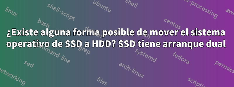 ¿Existe alguna forma posible de mover el sistema operativo de SSD a HDD? SSD tiene arranque dual