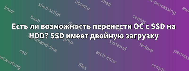 Есть ли возможность перенести ОС с SSD на HDD? SSD имеет двойную загрузку