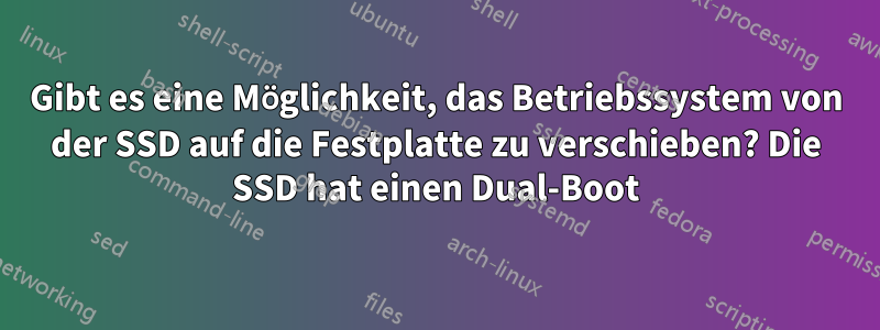 Gibt es eine Möglichkeit, das Betriebssystem von der SSD auf die Festplatte zu verschieben? Die SSD hat einen Dual-Boot