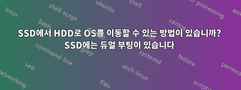 SSD에서 HDD로 OS를 이동할 수 있는 방법이 있습니까? SSD에는 듀얼 부팅이 있습니다