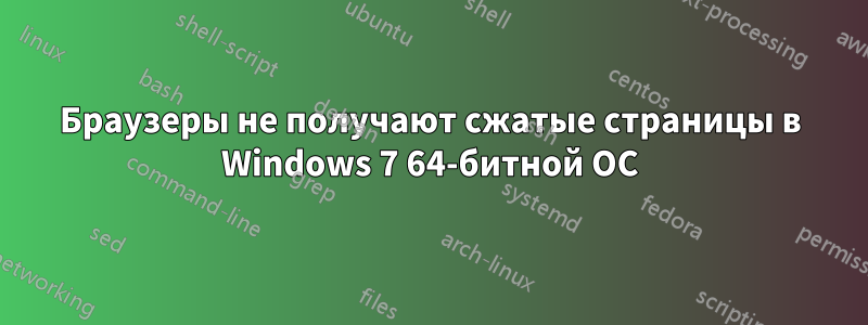 Браузеры не получают сжатые страницы в Windows 7 64-битной ОС