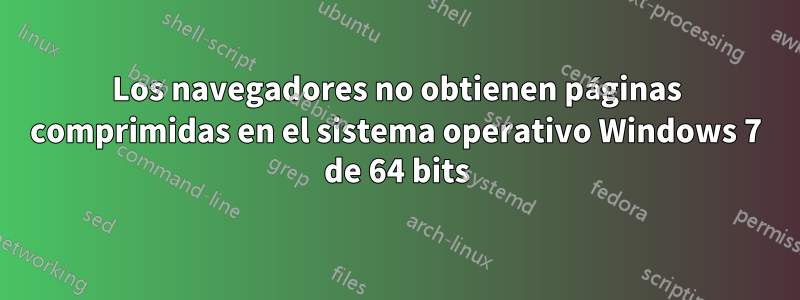 Los navegadores no obtienen páginas comprimidas en el sistema operativo Windows 7 de 64 bits