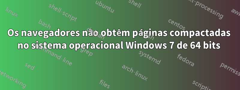 Os navegadores não obtêm páginas compactadas no sistema operacional Windows 7 de 64 bits