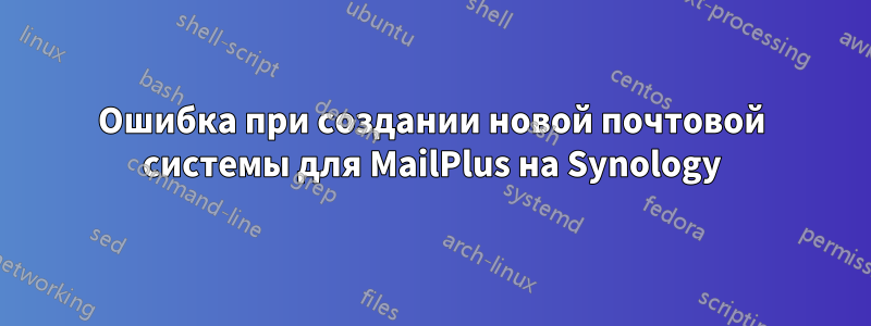 Ошибка при создании новой почтовой системы для MailPlus на Synology