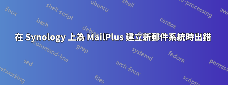 在 Synology 上為 MailPlus 建立新郵件系統時出錯