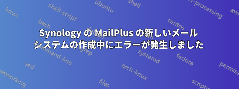 Synology の MailPlus の新しいメール システムの作成中にエラーが発生しました