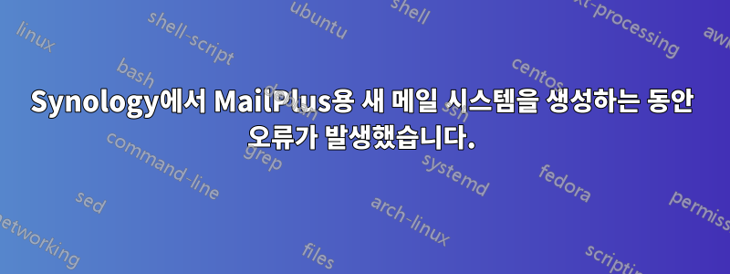 Synology에서 MailPlus용 새 메일 시스템을 생성하는 동안 오류가 발생했습니다.