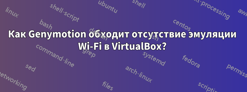 Как Genymotion обходит отсутствие эмуляции Wi-Fi в VirtualBox?