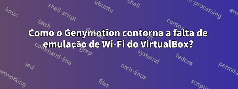 Como o Genymotion contorna a falta de emulação de Wi-Fi do VirtualBox?