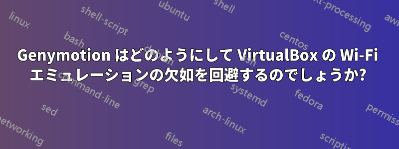 Genymotion はどのようにして VirtualBox の Wi-Fi エミュレーションの欠如を回避するのでしょうか?