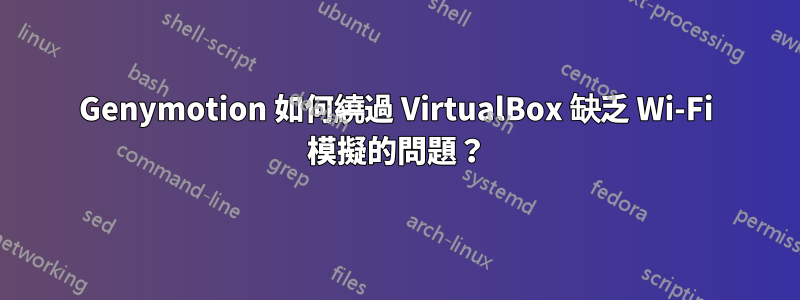 Genymotion 如何繞過 VirtualBox 缺乏 Wi-Fi 模擬的問題？