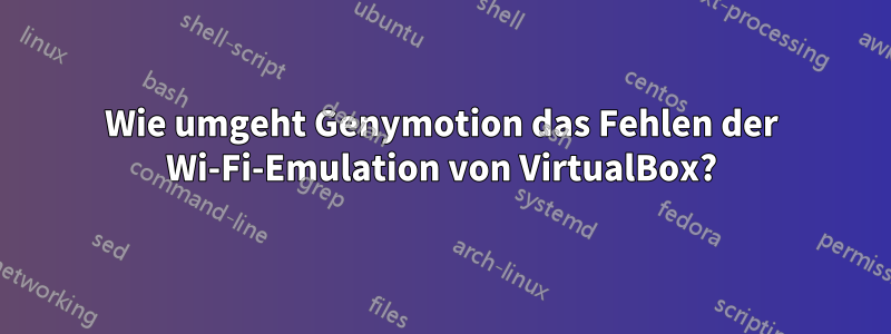 Wie umgeht Genymotion das Fehlen der Wi-Fi-Emulation von VirtualBox?