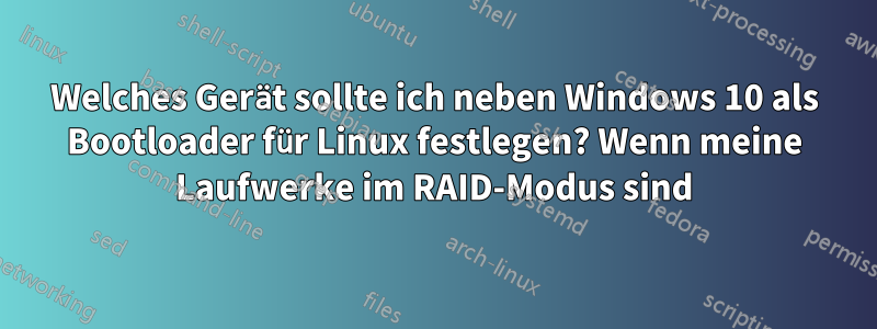 Welches Gerät sollte ich neben Windows 10 als Bootloader für Linux festlegen? Wenn meine Laufwerke im RAID-Modus sind