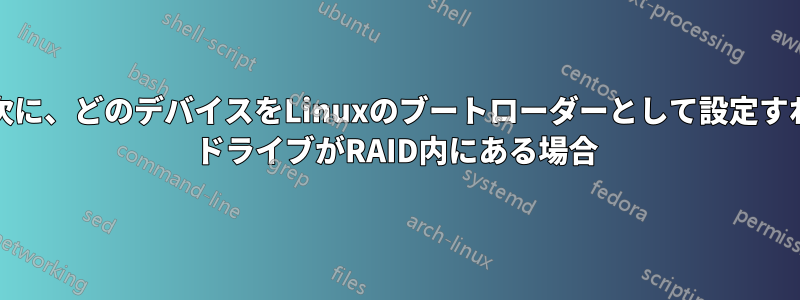 Windows10の次に、どのデバイスをLinuxのブートローダーとして設定すればよいですか? ドライブがRAID内にある場合