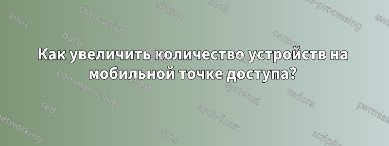 Как увеличить количество устройств на мобильной точке доступа?