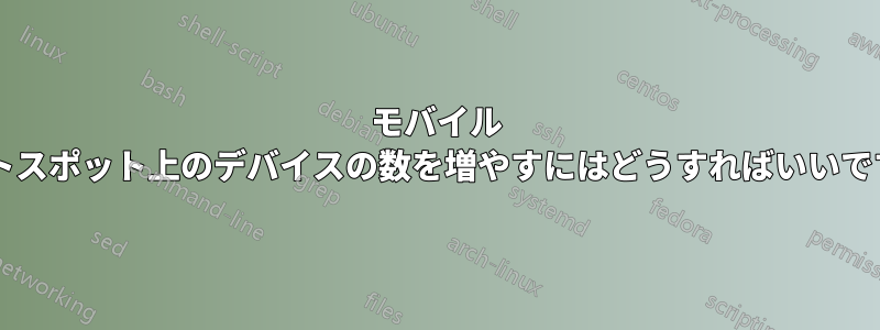 モバイル ホットスポット上のデバイスの数を増やすにはどうすればいいですか?