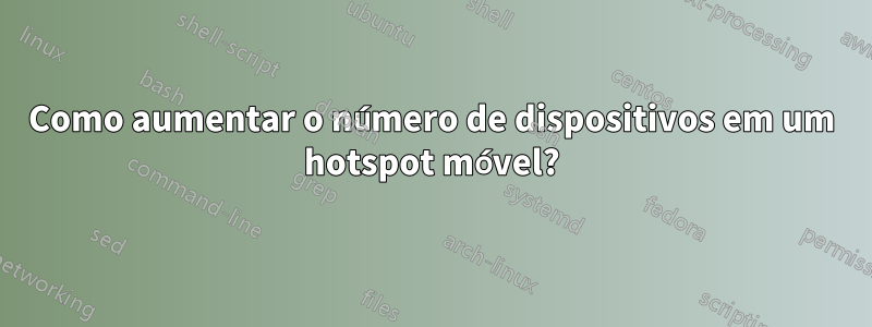 Como aumentar o número de dispositivos em um hotspot móvel?