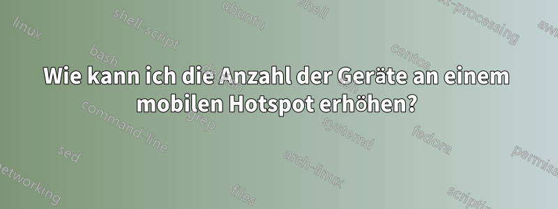 Wie kann ich die Anzahl der Geräte an einem mobilen Hotspot erhöhen?