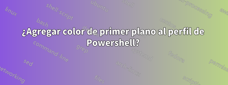 ¿Agregar color de primer plano al perfil de Powershell?