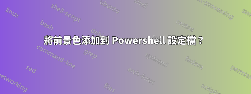 將前景色添加到 Powershell 設定檔？