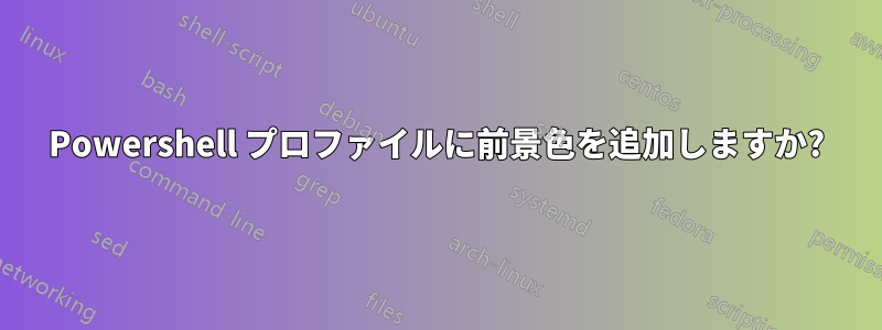 Powershell プロファイルに前景色を追加しますか?